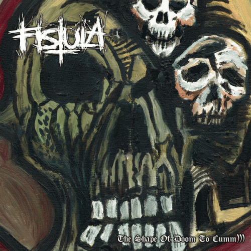 Fistula (USA-1) : The Shape of Doom to Cumm)))